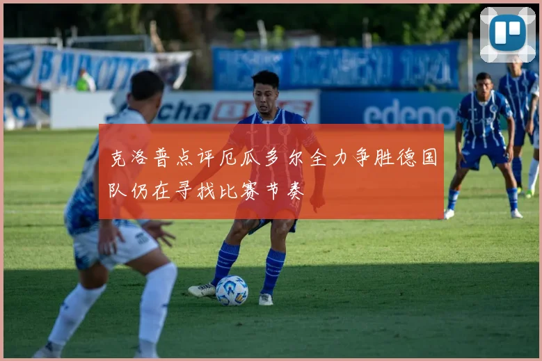 克洛普点评厄瓜多尔全力争胜德国队仍在寻找比赛节奏