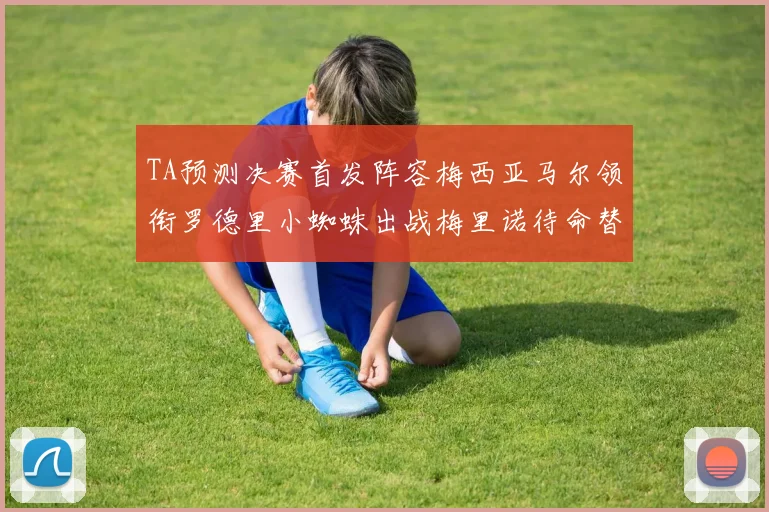 TA预测决赛首发阵容梅西亚马尔领衔罗德里小蜘蛛出战梅里诺待命替补
