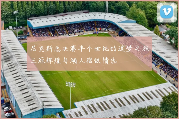 尼克斯总决赛半个世纪的追梦之旅三冠辉煌与湖人宿敌情仇