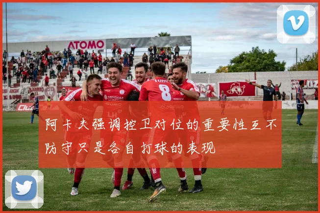 阿卡夫强调控卫对位的重要性互不防守只是各自打球的表现