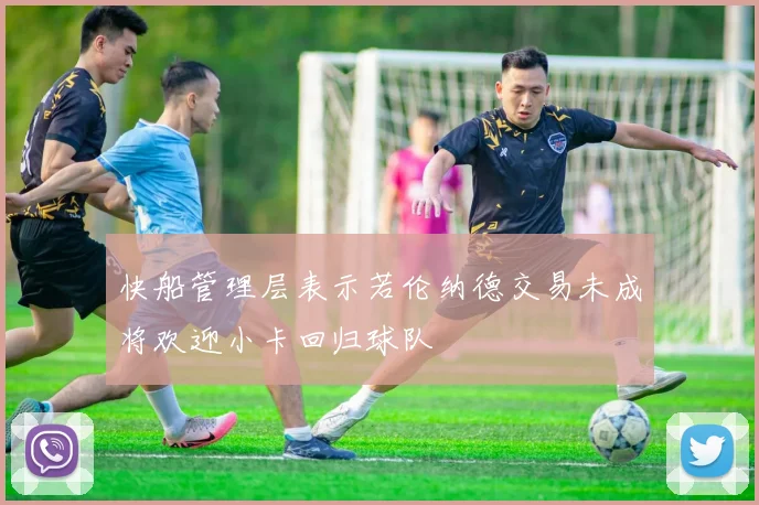 快船管理层表示若伦纳德交易未成将欢迎小卡回归球队