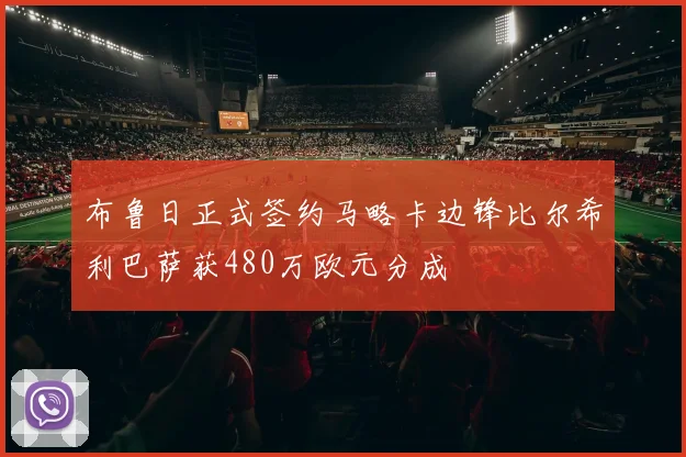 布鲁日正式签约马略卡边锋比尔希利巴萨获480万欧元分成