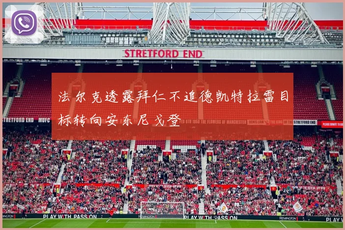 法尔克透露拜仁不追德凯特拉雷目标转向安东尼戈登
