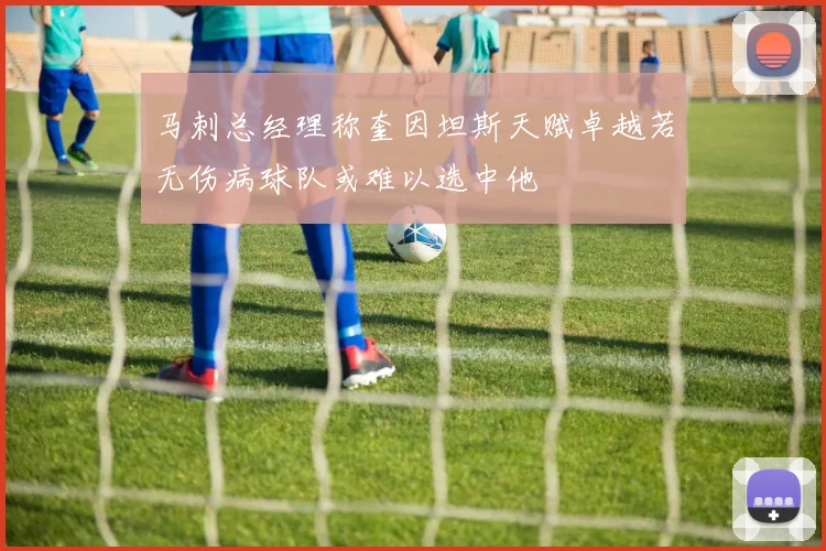 马刺总经理称奎因坦斯天赋卓越若无伤病球队或难以选中他