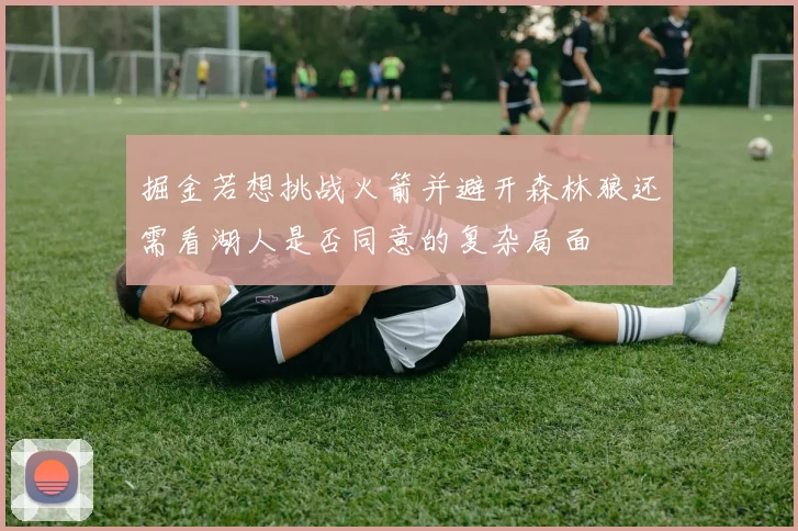 掘金若想挑战火箭并避开森林狼还需看湖人是否同意的复杂局面