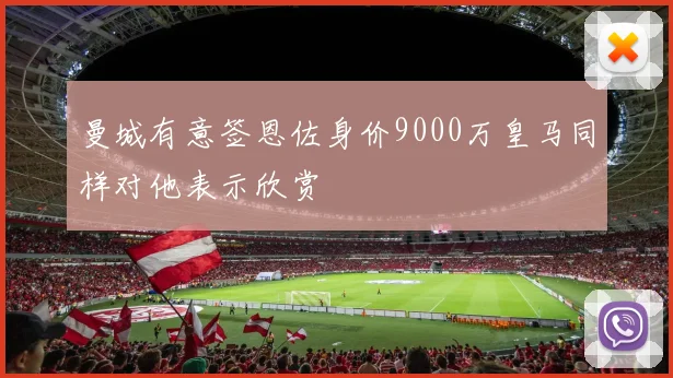 曼城有意签恩佐身价9000万皇马同样对他表示欣赏