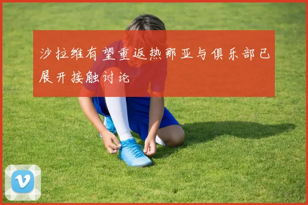 沙拉维有望重返热那亚与俱乐部已展开接触讨论