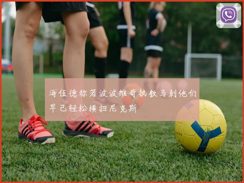 海伍德称若波波维奇执教马刺他们早已轻松横扫尼克斯