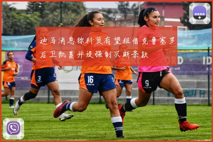 迪马消息称科莫有望租借克鲁塞罗后卫凯基并设强制买断条款